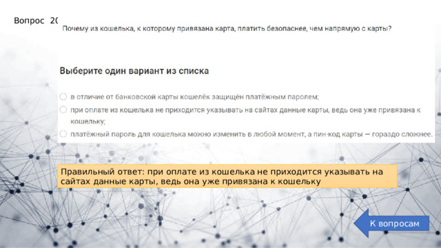 Вопрос 20: Правильный ответ: при оплате из кошелька не приходится указывать на сайтах данные карты, ведь она уже привязана к кошельку К вопросам 