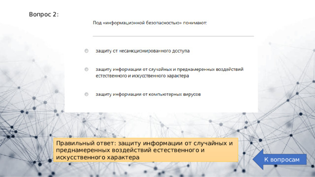 Вопрос 2: Правильный ответ: защиту информации от случайных и преднамеренных воздействий естественного и искусственного характера К вопросам 