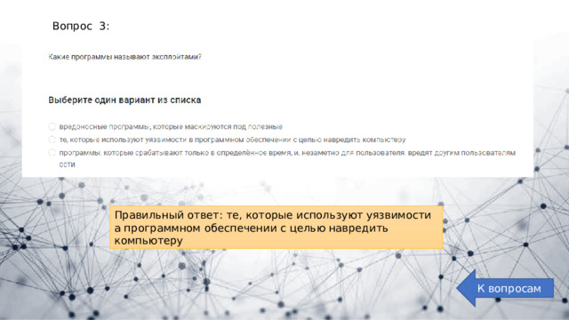Вопрос 3: Правильный ответ: те, которые используют уязвимости а программном обеспечении с целью навредить компьютеру К вопросам 