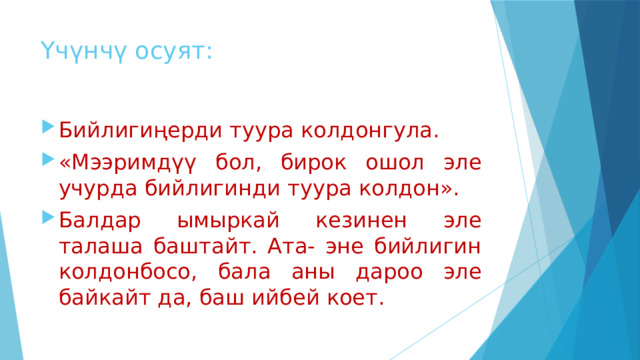 Үчүнчү осуят: Бийлигиңерди туура колдонгула. «Мээримдүү бол, бирок ошол эле учурда бийлигинди туура колдон». Балдар ымыркай кезинен эле талаша баштайт. Ата- эне бийлигин колдонбосо, бала аны дароо эле байкайт да, баш ийбей коет. 