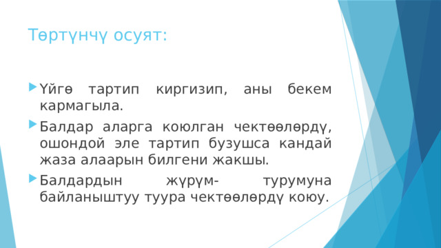 Төртүнчү осуят: Үйгө тартип киргизип, аны бекем кармагыла. Балдар аларга коюлган чектөөлөрдү, ошондой эле тартип бузушса кандай жаза алаарын билгени жакшы. Балдардын жүрүм- турумуна байланыштуу туура чектөөлөрдү коюу. 