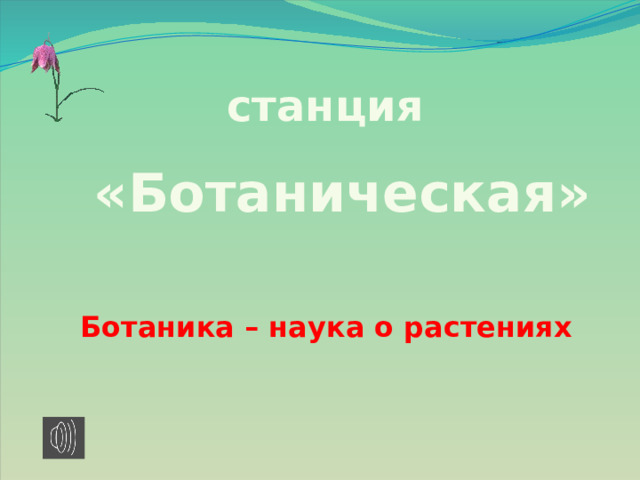 станция «Ботаническая»  Ботаника – наука о растениях 