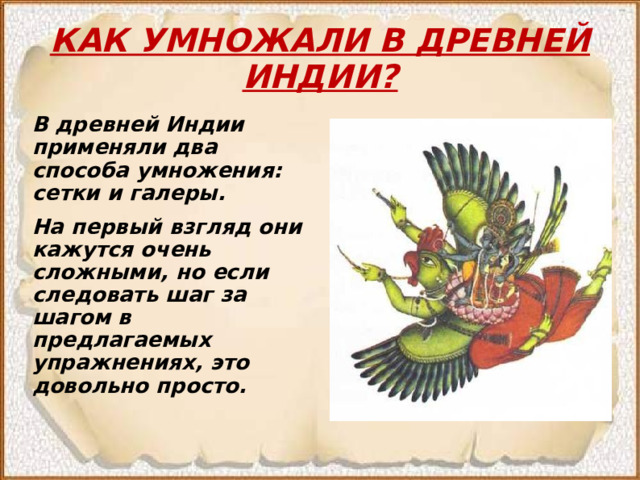 КАК УМНОЖАЛИ В ДРЕВНЕЙ ИНДИИ? В древней Индии применяли два способа умножения: сетки и галеры. На первый взгляд они кажутся очень сложными, но если следовать шаг за шагом в предлагаемых упражнениях, это довольно просто.  