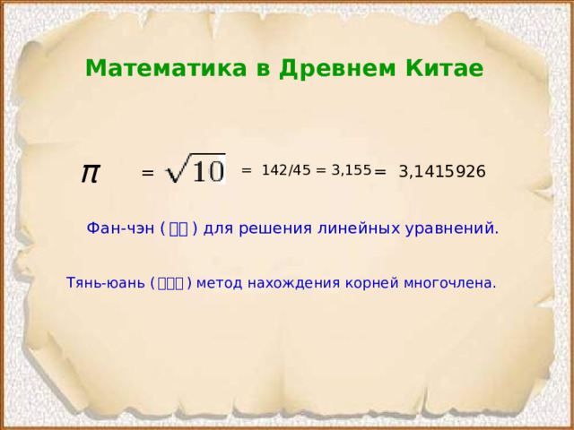 Математика в Древнем Китае π  = 142/45 = 3,155 = = 3,1415926 Фан-чэн ( 方程 ) для решения линейных уравнений. Тянь-юань ( 天元术 ) метод нахождения корней многочлена.  