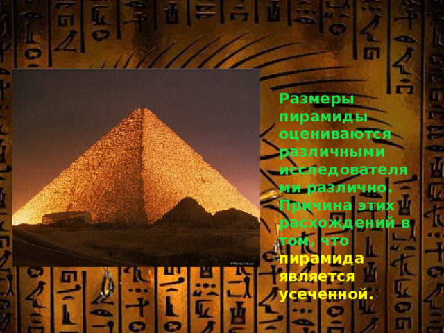 Размеры пирамиды оцениваются различными исследователями различно. Причина этих расхождений в том, что  пирамида является усеченной. 