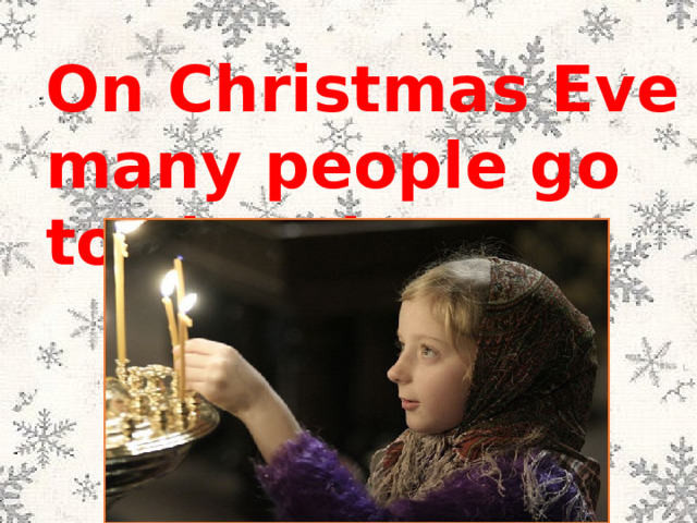 On Christmas Eve many people go to church. 
