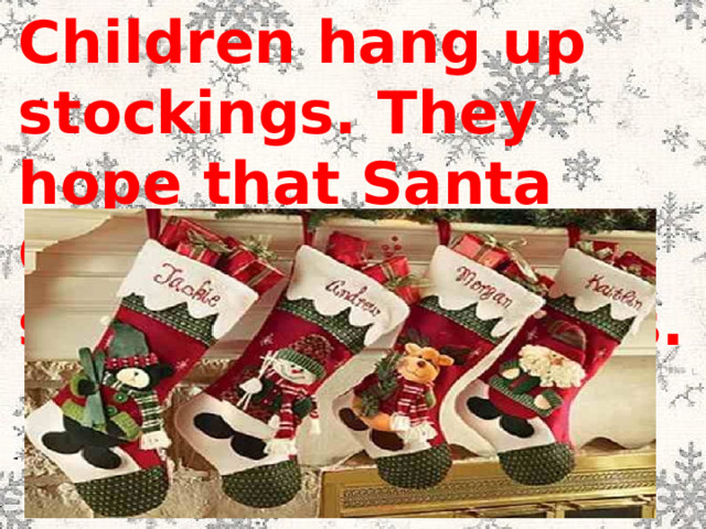 Children hang up stockings. They hope that Santa Claus will fill stockings with toys. 