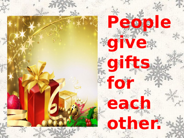 People give gifts for each other. 