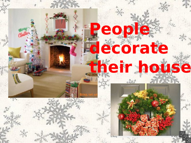 People decorate their houses . 