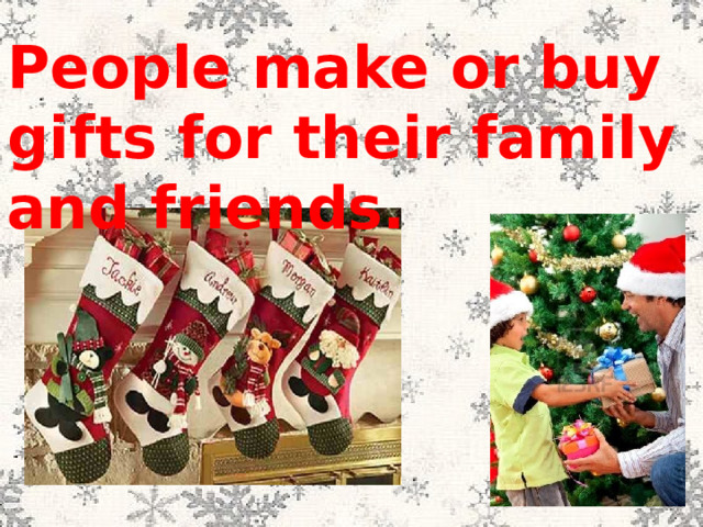 People make or buy gifts for their family and friends.  