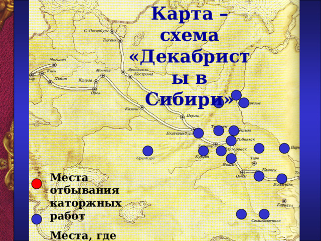 Карта – схема «Декабристы в Сибири»  Места отбывания каторжных работ Места, где жили декабристы на поселении  