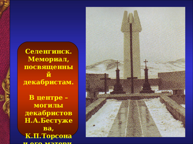 Селенгинск. Мемориал, посвященный декабристам.  В центре – могилы декабристов Н.А.Бестужева, К.П.Торсона и его матери.  