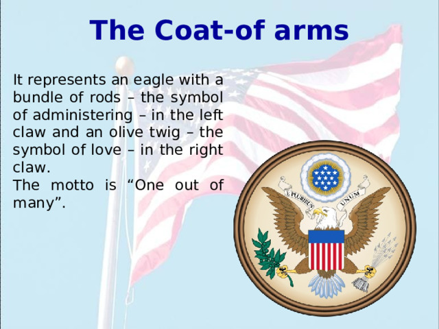 The Coat-of arms It represents an eagle with a bundle  of rods – the symbol of administering – in the left claw and an olive twig – the symbol of love – in the right claw. The motto is “One out of many”. 