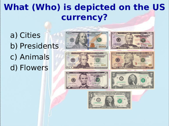 What (Who) is depicted on the US currency? Cities Presidents Animals Flowers   