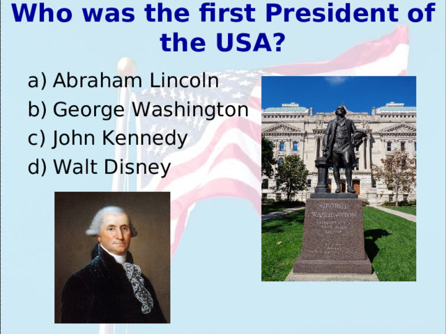 Who was the first President of the USA ?   Abraham Lincoln George Washington John Kennedy Walt Disney 