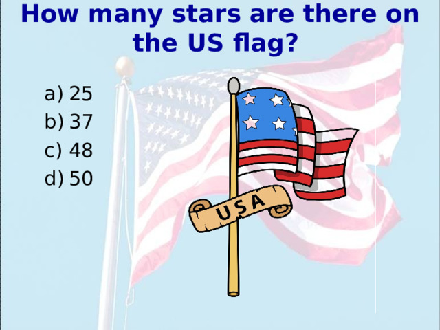 How many stars are there on the US flag?  25 37 48 50 