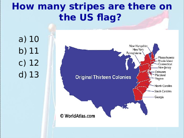 How many stripes are there on the US flag?  10 11 12 13 