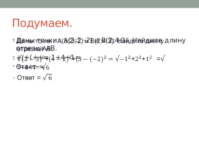 Подумаем. Даны точки : А(3;2;-2) и В(2;4;3). Найдите длину отрезка АВ. +(+(++= 1+4+1= Ответ =   