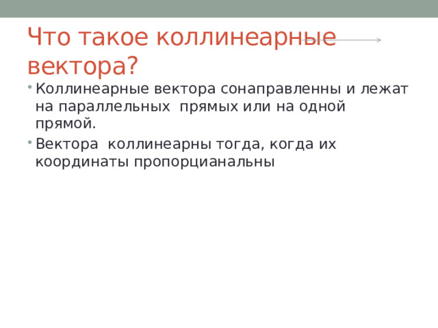 Что такое коллинеарные вектора? Коллинеарные вектора сонаправленны и лежат на параллельных прямых или на одной прямой. Вектора коллинеарны тогда, когда их координаты пропорцианальны 