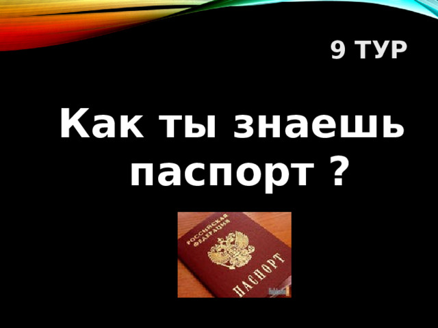 9 ТУР Как ты знаешь паспорт ?  