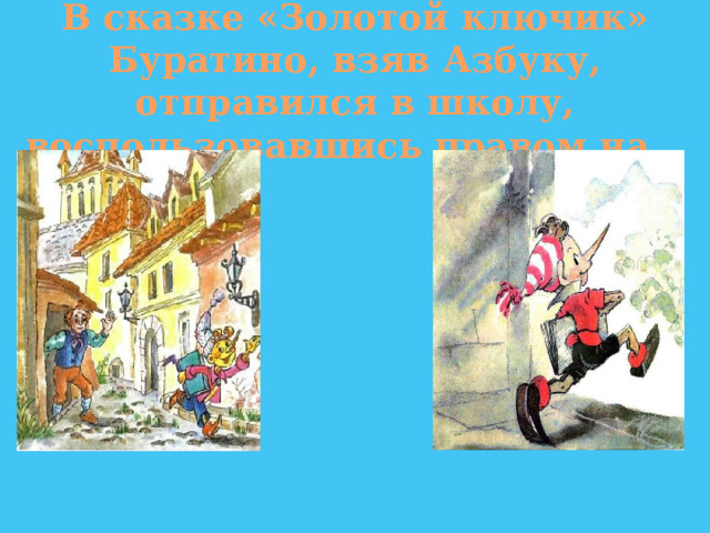 В сказке «Золотой ключик» Буратино, взяв Азбуку, отправился в школу, воспользовавшись правом на… 