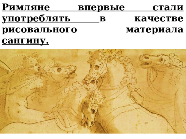 Римляне впервые стали употреблять в качестве рисовального материала сангину.      