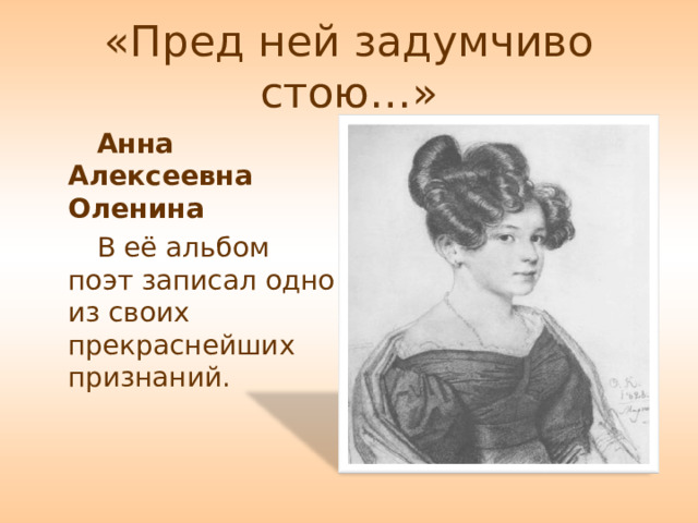 Анна Алексеевна Оленина В её альбом поэт записал одно из своих прекраснейших признаний. 