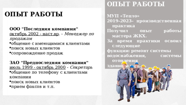 ОПЫТ РАБОТЫ  МУП «Тепло» 2019-2023– производственная практика Получил опыт работы мастера ЖКХ. За время практики освоил следующие функции: ремонт системы водоснабжения, системы отопления зданий и т.д… ОПЫТ РАБОТЫ ООО 
