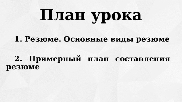 План урока  1. Резюме. Основные виды резюме   2. Примерный план составления резюме   