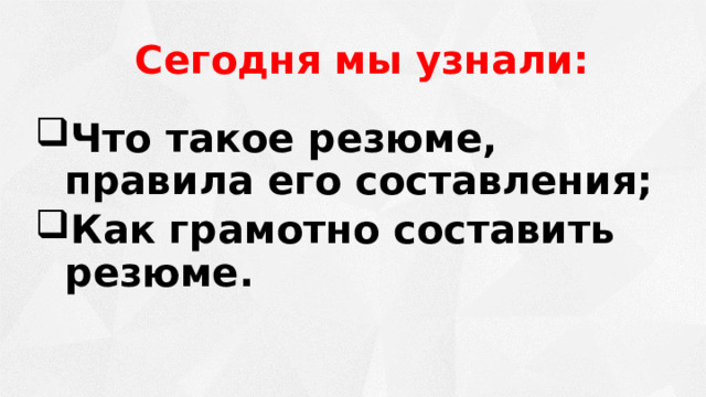 Сегодня мы узнали:  Что такое резюме, правила его составления; Как грамотно составить резюме.   