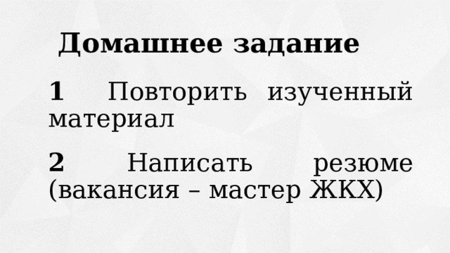 Домашнее задание 1  Повторить изученный материал 2  Написать резюме (вакансия – мастер ЖКХ) 