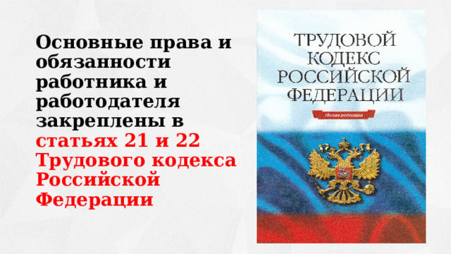 Основные права и обязанности работника и работодателя закреплены в статьях 21 и 22 Трудового кодекса Российской Федерации 