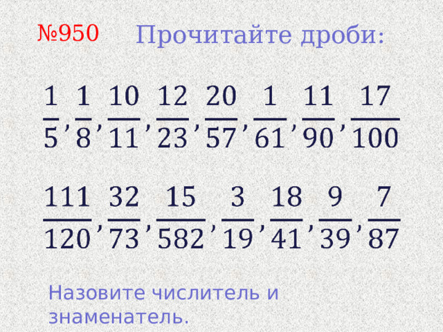 № 950 Прочитайте дроби: Назовите числитель и знаменатель. 