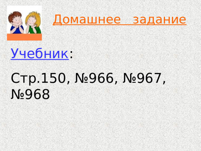 Домашнее задание Учебник : Стр.150, №966, №967, №968 