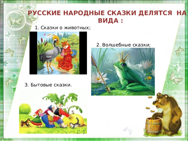 Русские народные сказки делятся на 3 вида : 1. Сказки о животных; 2. Волшебные сказки; 3. Бытовые сказки. 