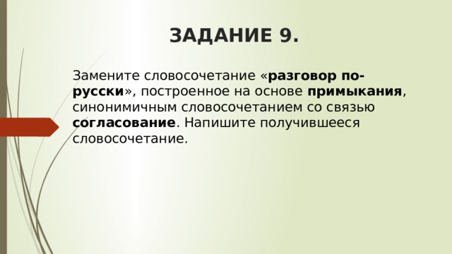 ЗАДАНИЕ 9. Замените словосочетание « разговор по-русски », построенное на основе примыкания , синонимичным словосочетанием со связью согласование . Напишите получившееся словосочетание. 