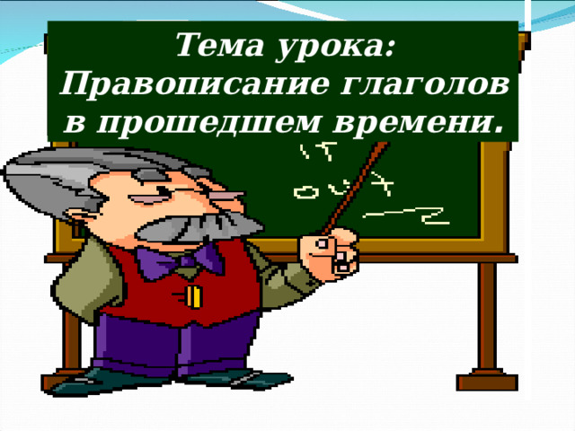 Тема урока: Правописание глаголов в прошедшем времени . 