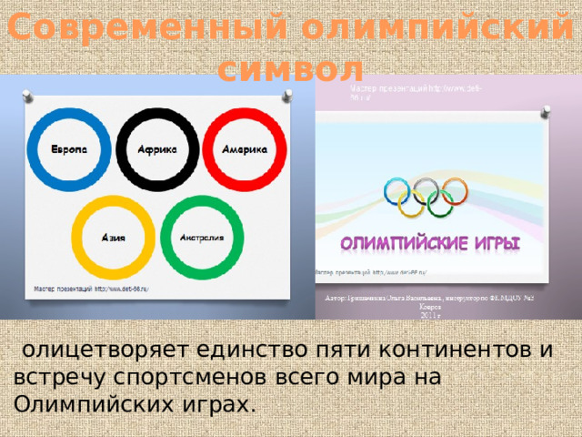 Современный олимпийский символ  олицетворяет единство пяти континентов и встречу спортсменов всего мира на Олимпийских играх. 