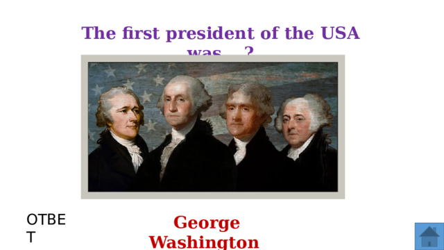 The first president of the USA was …? ОТВЕТ George Washington  