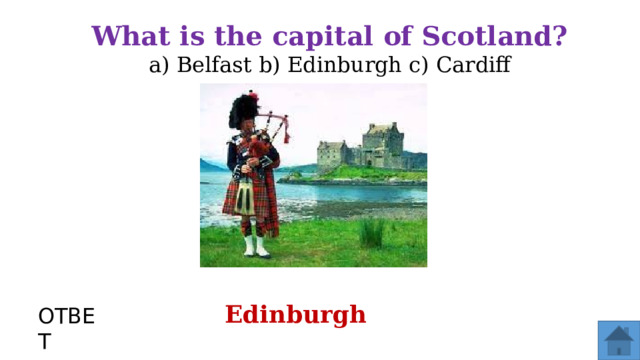 What is the capital of Scotland? a) Belfast b) Edinburgh c) Cardiff Edinburgh ОТВЕТ  