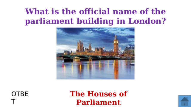 What is the official name of the parliament building in London? The Houses of Parliament ОТВЕТ  
