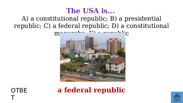 The  USA  is...  А) а constitutional republic; В) а presidential republic; С) а federal republic; D) а constitutional monarchy; Е) а republic а federal republic ОТВЕТ  