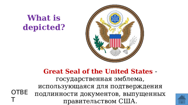 What is depicted? Great Seal of the United States - государственная эмблема, использующаяся для подтверждения подлинности документов, выпущенных правительством США. ОТВЕТ  
