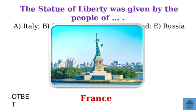 Тhе Statue of Liberty was given bу the people of ... . А) Italy; В) Spain; С) France; D) England; Е) Russia ОТВЕТ France  