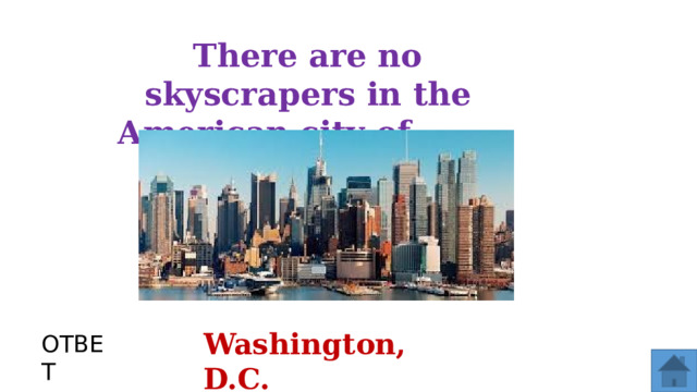 There are no skyscrapers in the American city of ____. Washington, D.C. ОТВЕТ  