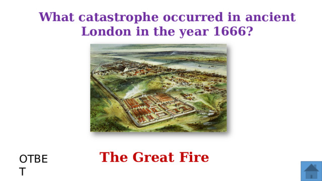 What catastrophe occurred in ancient London in the year 1666? The Great Fire ОТВЕТ  