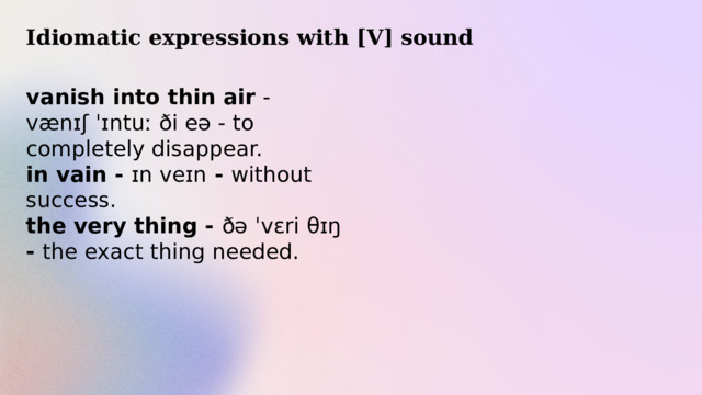 Idiomatic expressions with [V] sound vanish into thin air - vænɪʃ ˈɪntuː ði eə - to completely disappear. in vain - ɪn veɪn - without success. the very thing - ðə ˈvɛri θɪŋ - the exact thing needed. 