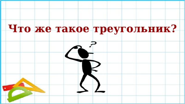 Что же такое треугольник? Давайте составим определение треугольника. (Заслушиваются ответы учащихся и составляется определение)  