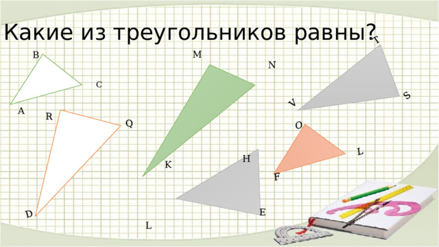 S T Q F R V D O L Какие из треугольников равны? M В N С А H K E L 