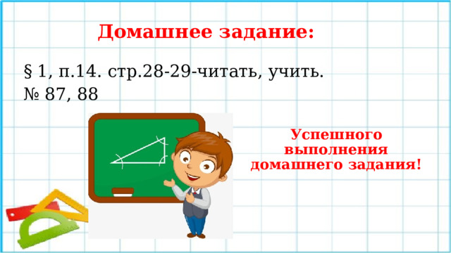 Домашнее задание: § 1, п.14. стр.28-29-читать, учить. № 87, 88 Успешного выполнения домашнего задания! 